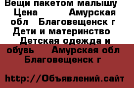 Вещи пакетом малышу › Цена ­ 800 - Амурская обл., Благовещенск г. Дети и материнство » Детская одежда и обувь   . Амурская обл.,Благовещенск г.